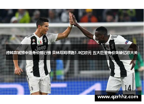 德转攻城狮中场身价排行榜 贝林厄姆领跑1.8亿欧元 五大巨星身价突破亿欧大关