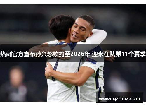 热刺官方宣布孙兴慜续约至2026年 迎来在队第11个赛季
