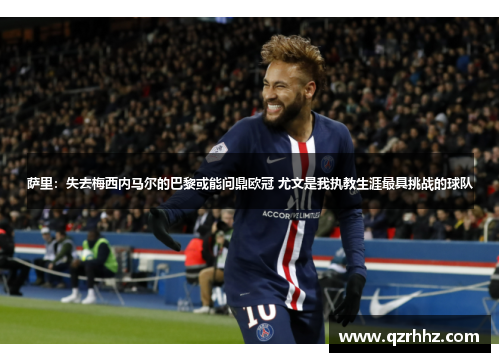 萨里：失去梅西内马尔的巴黎或能问鼎欧冠 尤文是我执教生涯最具挑战的球队