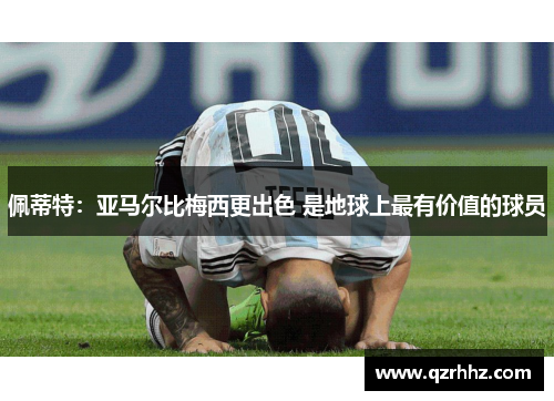 佩蒂特：亚马尔比梅西更出色 是地球上最有价值的球员