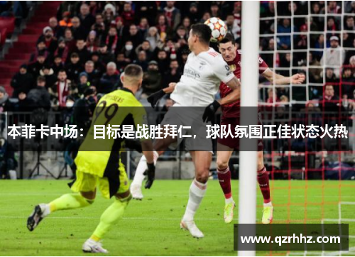 本菲卡中场：目标是战胜拜仁，球队氛围正佳状态火热