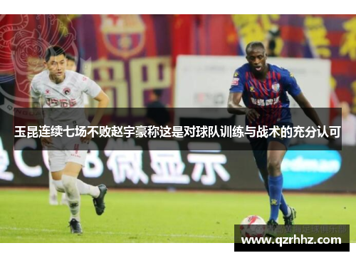 玉昆连续七场不败赵宇豪称这是对球队训练与战术的充分认可