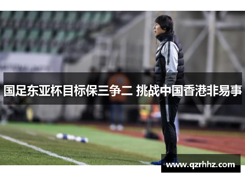 国足东亚杯目标保三争二 挑战中国香港非易事