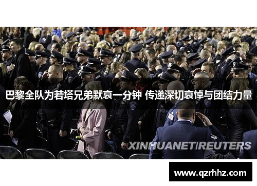 巴黎全队为若塔兄弟默哀一分钟 传递深切哀悼与团结力量