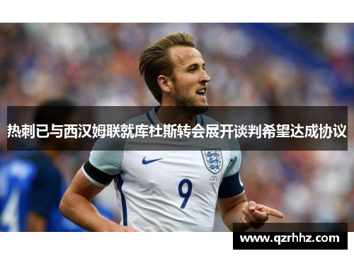 热刺已与西汉姆联就库杜斯转会展开谈判希望达成协议
